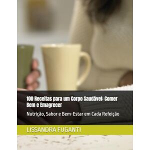 FUGANTI, LISSANDRA KRUSE 100 Receitas para um Corpo Saudável: Comer Bem e Emagrecer: Nutrição, Sabor e Bem-Estar em Cada Refeição FUGANTI, LISSANDRA KRUSE 100 Receitas para um Corpo Saudável: Comer Bem e Emagrecer: Nutrição, Sabor e Bem-Estar em Cada Refeição