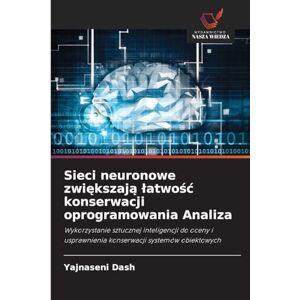 Dash, Yajnaseni Sieci neuronowe zwiększają łatwość konserwacji oprogramowania Analiza: Wykorzystanie sztucznej inteligencji do oceny i usprawnienia konserwacji systemów obiektowych Dash, Yajnaseni Sieci neuronowe zwiększają łatwość konserwacji oprogramowania Analiza: Wykorzystanie sztucznej inteligencji do oceny i usprawnienia konserwacji systemów obiektowych