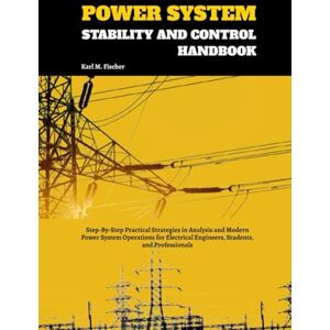 Fischer, Karl M. Power System Stability and Control Handbook: Step-By-Step Practical Strategies in Analysis and Modern Power System Operations for Electrical Engineers, Students, and Professionals Fischer, Karl M. Power System Stability and Control Handbook: Step-By-Step Practical Strategies in Analysis and Modern Power System Operations for Electrical Engineers, Students, and Professionals
