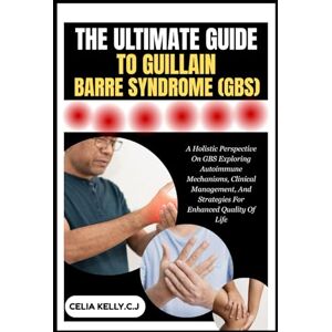 KELLY.C.J, CELIA THE ULTIMATE GUIDE TO GUILLAIN-BARRE SYNDROME (GBS): A Holistic Perspective On GBS Exploring Autoimmune Mechanisms, Clinical Management, And Strategies For Enhanced Quality Of Life KELLY.C.J, CELIA THE ULTIMATE GUIDE TO GUILLAIN-BARRE SYNDROME (GBS): A Holistic Perspective On GBS Exploring Autoimmune Mechanisms, Clinical Management, And Strategies For Enhanced Quality Of Life