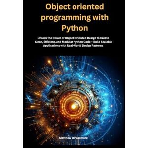 Passmore, Matthew D. Object oriented programming with Python: Unlock the Power of Object-Oriented Design to Create Clean, Efficient, and Modular Python Code – Build ... Patterns: 1 (In this Programming series) Passmore, Matthew D. Object oriented programming with Python: Unlock the Power of Object-Oriented Design to Create Clean, Efficient, and Modular Python Code – Build ... Patterns: 1 (In this Programming series)