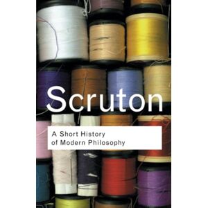 Scruton, Roger A Short History of Modern Philosophy: From Descartes to Wittgenstein (Routledge Classics Series) Scruton, Roger A Short History of Modern Philosophy: From Descartes to Wittgenstein (Routledge Classics Series)