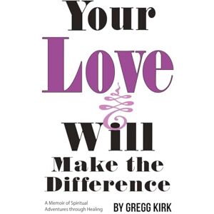 Kirk Your Love Will Make the Difference: A Memoir of Spiritual Adventures through Healing Kirk Your Love Will Make the Difference: A Memoir of Spiritual Adventures through Healing