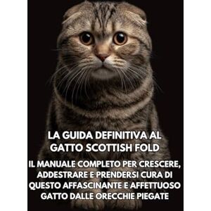 Books, Inkspire La Guida Definitiva al Gatto Scottish Fold: Il Manuale Completo per Crescere, Addestrare e Prendersi Cura di Questo Affascinante e Affettuoso Gatto dalle Orecchie Piegate Books, Inkspire La Guida Definitiva al Gatto Scottish Fold: Il Manuale Completo per Crescere, Addestrare e Prendersi Cura di Questo Affascinante e Affettuoso Gatto dalle Orecchie Piegate