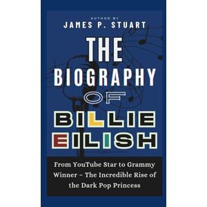P. Stuart, James The Biography of Billie Eilish: From YouTube Star to Grammy Winner – The Incredible Rise of the Dark Pop Princess P. Stuart, James The Biography of Billie Eilish: From YouTube Star to Grammy Winner – The Incredible Rise of the Dark Pop Princess