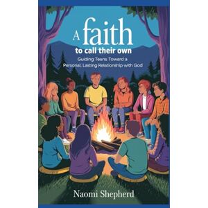 Shepherd, Naomi A Faith to Call Their Own: Guiding Teens Toward a Personal, Lasting Relationship with God Shepherd, Naomi A Faith to Call Their Own: Guiding Teens Toward a Personal, Lasting Relationship with God