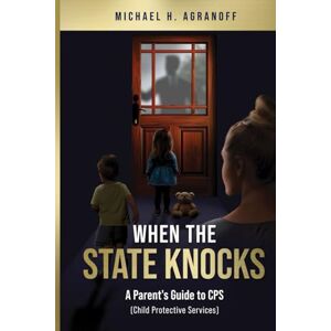 Agranoff, Michael H. When the State Knocks: A Parent's Guide to CPS (Child Protective Services) Agranoff, Michael H. When the State Knocks: A Parent's Guide to CPS (Child Protective Services)