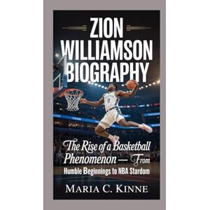 C. Kinne, Maria ZION WILLIAMSON BIOGRAPHY: The Rise Of A Basketball Phenomenon — From Humble Beginnings To NBA Stardom C. Kinne, Maria ZION WILLIAMSON BIOGRAPHY: The Rise Of A Basketball Phenomenon — From Humble Beginnings To NBA Stardom