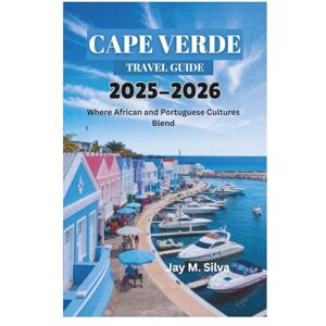 Silva CAPE VERDE TRAVEL GUIDE 2025-2026: Where African and Portuguese Cultures Blend Silva CAPE VERDE TRAVEL GUIDE 2025-2026: Where African and Portuguese Cultures Blend