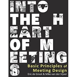 van der Vijver, Mike Into the Heart of Meetings: Basic Principles of Meeting Design van der Vijver, Mike Into the Heart of Meetings: Basic Principles of Meeting Design