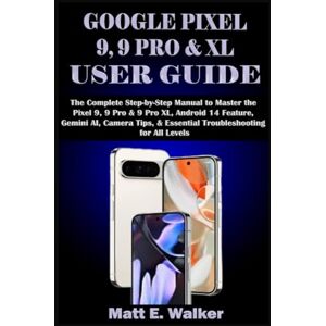 E. Walker, Matt GOOGLE PIXEL 9, 9 PRO & XL USER GUIDE: The Complete Step-by-Step Manual to Master the Pixel 9, 9 Pro & 9 Pro XL, Android 14 Feature, Gemini AI, Camera Tips, & Essential Troubleshooting for All Levels E. Walker, Matt GOOGLE PIXEL 9, 9 PRO & XL USER GUIDE: The Complete Step-by-Step Manual to Master the Pixel 9, 9 Pro & 9 Pro XL, Android 14 Feature, Gemini AI, Camera Tips, & Essential Troubleshooting for All Levels