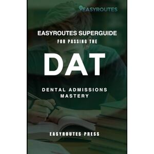 Press, Easyroutes EasyRoutes Superguide for Passing the DAT: Dental Admissions Mastery Press, Easyroutes EasyRoutes Superguide for Passing the DAT: Dental Admissions Mastery