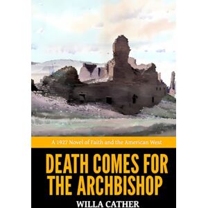 Cather, Willa Death Comes for the Archbishop — ’A 1927 Novel of Faith and the American West‘ Cather, Willa Death Comes for the Archbishop — ’A 1927 Novel of Faith and the American West‘