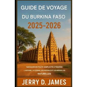 James, Jerry D. Guide de voyage du Burkina Faso 2025-2026: Naviguer facilement dans l'histoire, la cuisine, les festivals et les merveilles naturelles James, Jerry D. Guide de voyage du Burkina Faso 2025-2026: Naviguer facilement dans l'histoire, la cuisine, les festivals et les merveilles naturelles