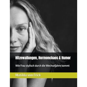 Frick, Matilda von Hitzewallungen, Hormonchaos & Humor: Wie Frau stylisch durch die Wechseljahre kommt Frick, Matilda von Hitzewallungen, Hormonchaos & Humor: Wie Frau stylisch durch die Wechseljahre kommt