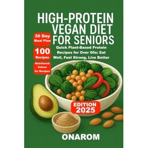 ONAROM High-Protein Vegan Diet for Seniors: Quick Plant-Based Protein Recipes for Over 60s: Eat Well, Feel Strong, Live Better ONAROM High-Protein Vegan Diet for Seniors: Quick Plant-Based Protein Recipes for Over 60s: Eat Well, Feel Strong, Live Better