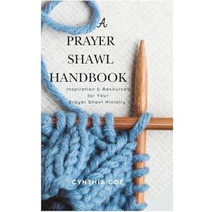 Coe, Cynthia A Prayer Shawl Handbook: Inspiration and Resources for Your Prayer Shawl Ministry Coe, Cynthia A Prayer Shawl Handbook: Inspiration and Resources for Your Prayer Shawl Ministry