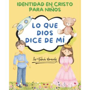 HERNÁNDEZ, ILSE FABIOLA LO QUE DIOS DICE DE MÍ: IDENTIDAD EN CRISTO PARA NIÑOS HERNÁNDEZ, ILSE FABIOLA LO QUE DIOS DICE DE MÍ: IDENTIDAD EN CRISTO PARA NIÑOS