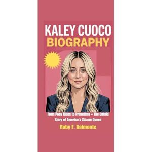 F. Belmonte, Ruby KALEY CUOCO BIOGRAPHY: From Pony Rides to Primetime – The Untold Story of America’s Sitcom Queen F. Belmonte, Ruby KALEY CUOCO BIOGRAPHY: From Pony Rides to Primetime – The Untold Story of America’s Sitcom Queen