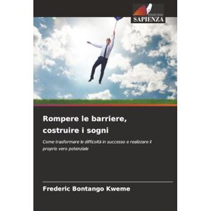 Bontango Kweme, Frederic Rompere le barriere, costruire i sogni: Come trasformare le difficoltà in successo e realizzare il proprio vero potenziale Bontango Kweme, Frederic Rompere le barriere, costruire i sogni: Come trasformare le difficoltà in successo e realizzare il proprio vero potenziale