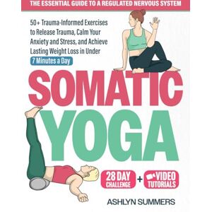 Summers, Ashlyn Somatic Yoga: The Essential Guide to a Regulated Nervous System: 50+ Trauma-Informed Exercises to Release Trauma, Calm Your Anxiety and Stress, and ... Weight Loss: 2 (Nervous System Regulation) Summers, Ashlyn Somatic Yoga: The Essential Guide to a Regulated Nervous System: 50+ Trauma-Informed Exercises to Release Trauma, Calm Your Anxiety and Stress, and ... Weight Loss: 2 (Nervous System Regulation)