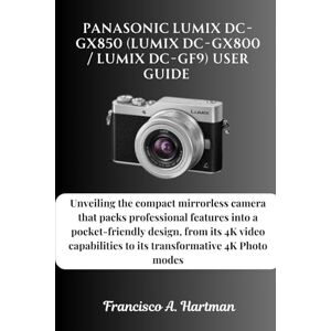 Hartman, Francisco A. Panasonic Lumix DC-GX850 (Lumix DC-GX800 / Lumix DC-GF9) User Guide: Unveiling the compact mirrorless camera that packs professional features into a ... to its transformative 4K Photo modes Hartman, Francisco A. Panasonic Lumix DC-GX850 (Lumix DC-GX800 / Lumix DC-GF9) User Guide: Unveiling the compact mirrorless camera that packs professional features into a ... to its transformative 4K Photo modes