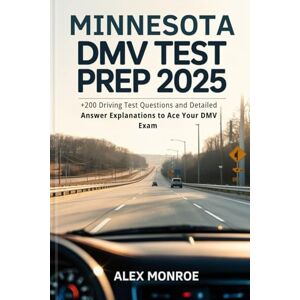 Monroe, Alex Minnesota DMV Test Prep 2025: +200 Driving Test Questions and Detailed Answer Explanations to Ace Your DMV Exam Monroe, Alex Minnesota DMV Test Prep 2025: +200 Driving Test Questions and Detailed Answer Explanations to Ace Your DMV Exam