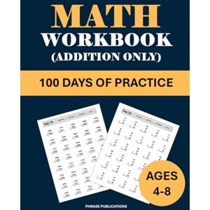 Publications, Phrase Math Workbook for Age 4-8 (Addition Only): 100 Days of Simple to Advanced Addition: 100 days of times exercises to ensure your child masters addition Publications, Phrase Math Workbook for Age 4-8 (Addition Only): 100 Days of Simple to Advanced Addition: 100 days of times exercises to ensure your child masters addition