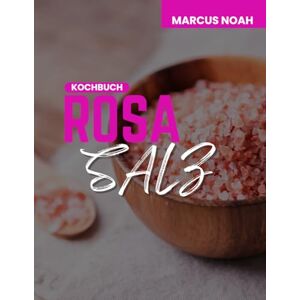 NOAH, MARCUS Kochbuch mit rosa Salz: DAS EINFACHE REZEPT FÜR OPTIMALE GESUNDHEIT UND EINEN VERBESSERTEN STOFFWECHSEL MIT MINERALSTOFFEN FÜR VITALITÄT NOAH, MARCUS Kochbuch mit rosa Salz: DAS EINFACHE REZEPT FÜR OPTIMALE GESUNDHEIT UND EINEN VERBESSERTEN STOFFWECHSEL MIT MINERALSTOFFEN FÜR VITALITÄT
