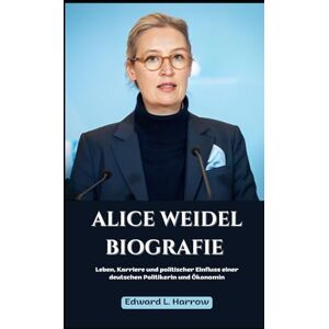 Harrow, Edward L. ALICE WEIDEL BIOGRAFIE: Leben, Karriere und politischer Einfluss einer deutschen Politikerin und Ökonomin (German Edition) (Deutschlands Inspirierendste Leben) Harrow, Edward L. ALICE WEIDEL BIOGRAFIE: Leben, Karriere und politischer Einfluss einer deutschen Politikerin und Ökonomin (German Edition) (Deutschlands Inspirierendste Leben)
