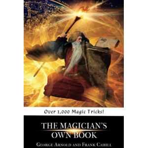 Arnold, George The Magician's Own Book: Classic Manual for Learning Magic (Annotated) Arnold, George The Magician's Own Book: Classic Manual for Learning Magic (Annotated)
