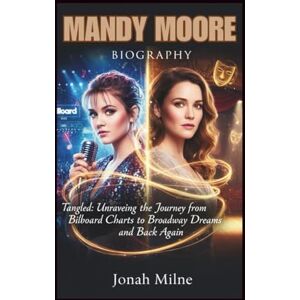Milne, Jonah MANDY MOORE BIOGRAPHY: Tangled: Unraveling the Journey from Billboard Charts to Broadway Dreams and Back Again Milne, Jonah MANDY MOORE BIOGRAPHY: Tangled: Unraveling the Journey from Billboard Charts to Broadway Dreams and Back Again