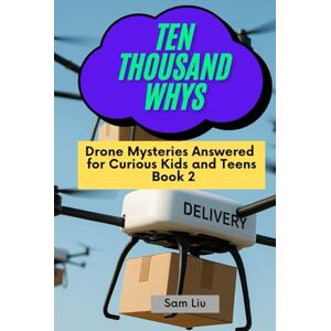 Liu, Sam TEN THOUSAND WHYS: Drone Mysteries Answered for Curious Kids and Teens Book 2 (ten thousand whys: drone mysteries (hardcover & prime color edition)) Liu, Sam TEN THOUSAND WHYS: Drone Mysteries Answered for Curious Kids and Teens Book 2 (ten thousand whys: drone mysteries (hardcover & prime color edition))
