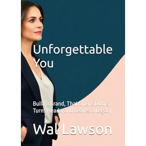 Lawson, Wal Unforgettable You: Build a Brand, That Opens Doors, Turns Heads, and Leaves a Legacy Lawson, Wal Unforgettable You: Build a Brand, That Opens Doors, Turns Heads, and Leaves a Legacy