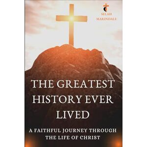 MARINDALE, SELAH THE GREATEST HISTORY EVER LIVED: A FAITHFUL JOURNEY THROUGH THE LIFE OF CHRIST MARINDALE, SELAH THE GREATEST HISTORY EVER LIVED: A FAITHFUL JOURNEY THROUGH THE LIFE OF CHRIST