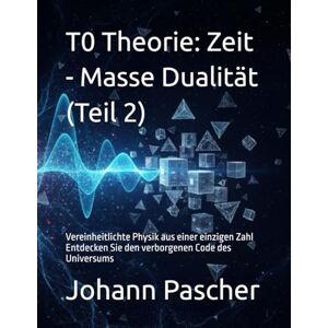 Pascher, Johann T0-Theorie Teil 2: Zeit Masse Dualität Pascher, Johann T0-Theorie Teil 2: Zeit Masse Dualität