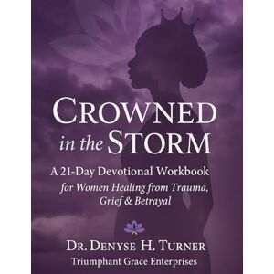 H. Turner Nevada, Dr. Denyse CROWNED in the STORM: A 21 Day Devotional Workbook for Women Healing from Trauma, Grief & Betrayal H. Turner Nevada, Dr. Denyse CROWNED in the STORM: A 21 Day Devotional Workbook for Women Healing from Trauma, Grief & Betrayal