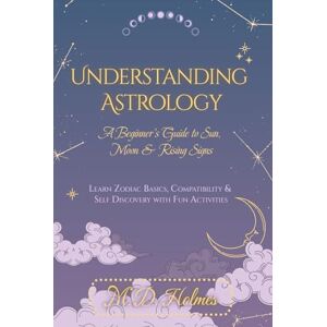 Holmes, M. D. Understanding Astrology: A Beginner’s Guide to Sun, Moon & Rising Signs: Learn Zodiac Basics, Compatibility & Self-Discovery with Fun Activities ... ... la Astrología / Entendendo a Astrologia) Holmes, M. D. Understanding Astrology: A Beginner’s Guide to Sun, Moon & Rising Signs: Learn Zodiac Basics, Compatibility & Self-Discovery with Fun Activities ... ... la Astrología / Entendendo a Astrologia)