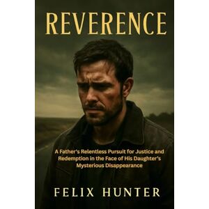 HUNTER, FELIX REVERENCE: A Father's Relentless Pursuit for Justice and Redemption in the Face of His Daughter’s Mysterious Disappearance HUNTER, FELIX REVERENCE: A Father's Relentless Pursuit for Justice and Redemption in the Face of His Daughter’s Mysterious Disappearance