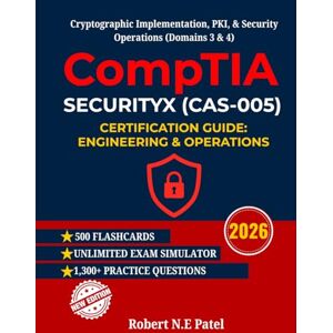 Patel, Robert N.E CompTIA SecurityX (CAS-005) Certification Guide: Engineering & Operations: Cryptographic Implementation, PKI, & Security Operations (Domains 3 & 4) ... Guide for Advanced Practitioners) Patel, Robert N.E CompTIA SecurityX (CAS-005) Certification Guide: Engineering & Operations: Cryptographic Implementation, PKI, & Security Operations (Domains 3 & 4) ... Guide for Advanced Practitioners)