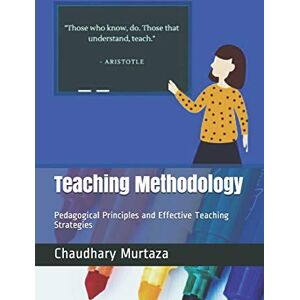 Murtaza, Chaudhary Teaching Methodology: Pedagogical Principles and Effective Teaching Strategies (The Learning Journey) Murtaza, Chaudhary Teaching Methodology: Pedagogical Principles and Effective Teaching Strategies (The Learning Journey)