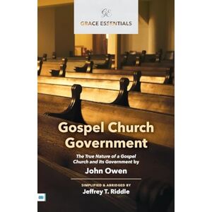 Owen, John Gospel Church Government: The True Nature of a Gospel Church and Its Government: 24 (Grace Essentials) Owen, John Gospel Church Government: The True Nature of a Gospel Church and Its Government: 24 (Grace Essentials)