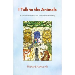 Richard Ashworth I Talk to the Animals: A Definitive Guide to the Four Pillars of Destiny Richard Ashworth I Talk to the Animals: A Definitive Guide to the Four Pillars of Destiny