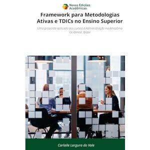 Largura Do Vale, Carlaile Framework para Metodologias Ativas e TDICs no Ensino Superior: Uma proposta aplicada aos cursos à Administração na Amazônia Ocidental, Brasil Largura Do Vale, Carlaile Framework para Metodologias Ativas e TDICs no Ensino Superior: Uma proposta aplicada aos cursos à Administração na Amazônia Ocidental, Brasil