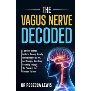 Lewis, Rebecca THE VAGUS NERVE: DECODED: A Science-backed Guide to Calming Anxiety, Easing Chronic Stress, And Changing Your Body Naturally Through The Power of the Nervous System (The Wellness Series) Lewis, Rebecca THE VAGUS NERVE: DECODED: A Science-backed Guide to Calming Anxiety, Easing Chronic Stress, And Changing Your Body Naturally Through The Power of the Nervous System (The Wellness Series)