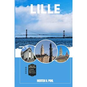 POHL, MERTEN H. LILLE REISEFÜHRER: Entdecken Sie Lilles verborgene Schätze, Outdoor-Ausflüge, lokale Geheimnisse und unvergessliche Sehenswürdigkeiten POHL, MERTEN H. LILLE REISEFÜHRER: Entdecken Sie Lilles verborgene Schätze, Outdoor-Ausflüge, lokale Geheimnisse und unvergessliche Sehenswürdigkeiten