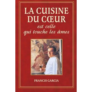 Garcia, Francis La cuisine du cœur est celle qui touche les âmes Garcia, Francis La cuisine du cœur est celle qui touche les âmes