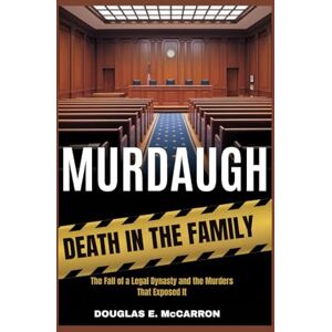 McCarron, Douglas E. Murdaugh: Death in the Family: The Fall of a Legal Dynasty and the Murders That Exposed It McCarron, Douglas E. Murdaugh: Death in the Family: The Fall of a Legal Dynasty and the Murders That Exposed It