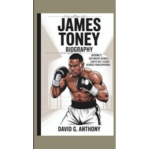 G. Anthony, David JAMES TONEY BIOGRAPHY: Boxing’s Defensive Genius – Lights Out Legacy Across Four Divisions G. Anthony, David JAMES TONEY BIOGRAPHY: Boxing’s Defensive Genius – Lights Out Legacy Across Four Divisions