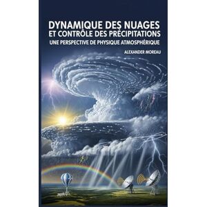 Moreau, Alexander Dynamique des Nuages et Contrôle des Précipitations: Une Perspective de Physique Atmosphérique (Sciences de l'atmosphère et ingénierie climatique) Moreau, Alexander Dynamique des Nuages et Contrôle des Précipitations: Une Perspective de Physique Atmosphérique (Sciences de l'atmosphère et ingénierie climatique)